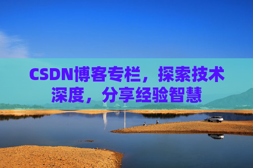 CSDN博客专栏，探索技术深度，分享经验智慧